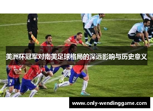美洲杯冠军对南美足球格局的深远影响与历史意义 美洲杯冠军对南美足球格局的深远影响与历史意义