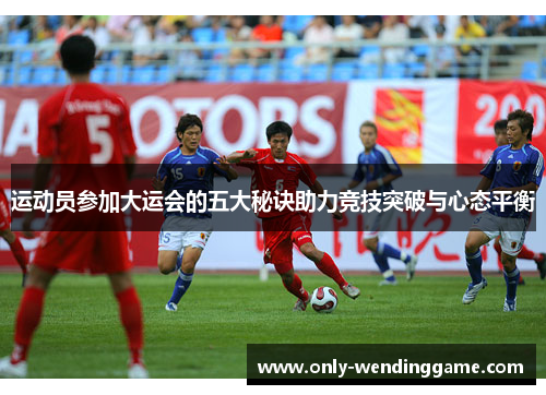 运动员参加大运会的五大秘诀助力竞技突破与心态平衡 运动员参加大运会的五大秘诀助力竞技突破与心态平衡