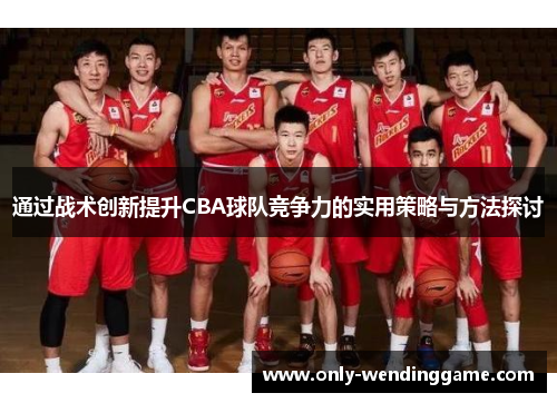通过战术创新提升CBA球队竞争力的实用策略与方法探讨