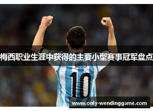 梅西职业生涯中获得的主要小型赛事冠军盘点