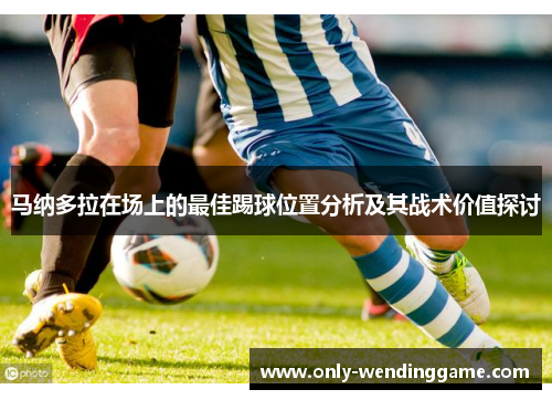 马纳多拉在场上的最佳踢球位置分析及其战术价值探讨