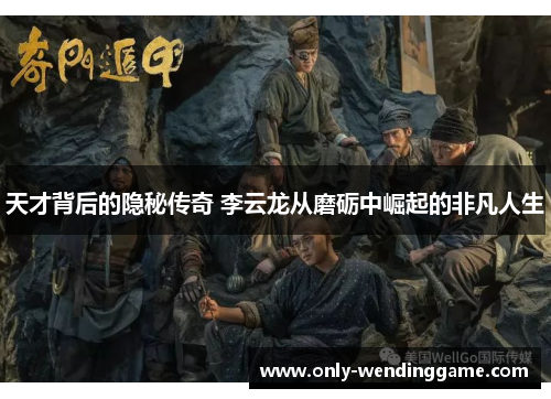 天才背后的隐秘传奇 李云龙从磨砺中崛起的非凡人生