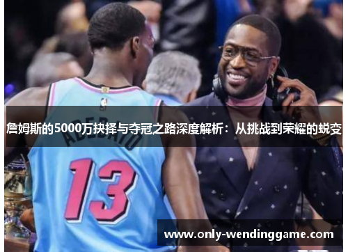 詹姆斯的5000万抉择与夺冠之路深度解析：从挑战到荣耀的蜕变